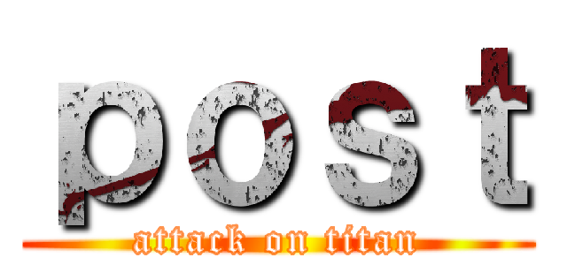 ｐｏｓｔ (attack on titan)