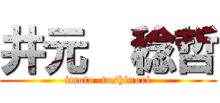 井元  稔哲 (imoto  toshinori)