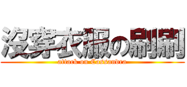沒穿衣服の刷刷 (attack on Cassandra)