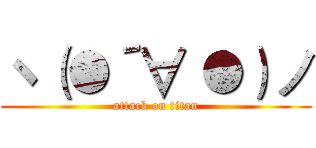 ヽ（●´∀｀●）ノ (attack on titan)