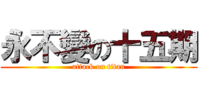 永不變の十五期 (attack on titan)