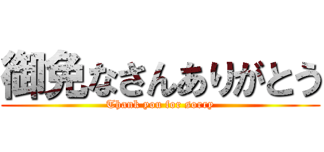 御免なさんありがとう (Thank you for sorry)