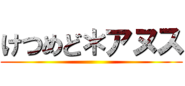 けつめど＊アヌス ()