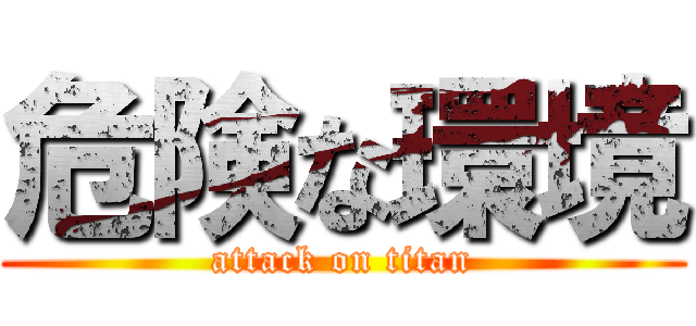 危険な環境 (attack on titan)