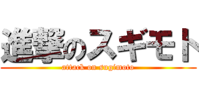 進撃のスギモト (attack on sugimoto)