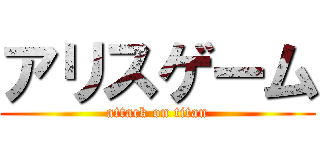 アリスゲーム (attack on titan)