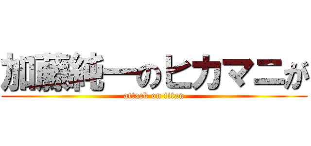 加藤純一のヒカマニが (attack on titan)