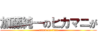 加藤純一のヒカマニが (attack on titan)