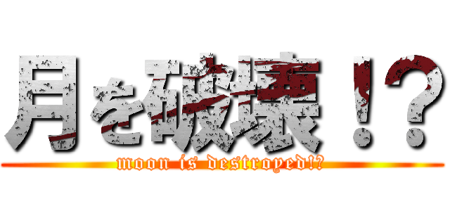 月を破壊！？ (moon is destroyed!?)