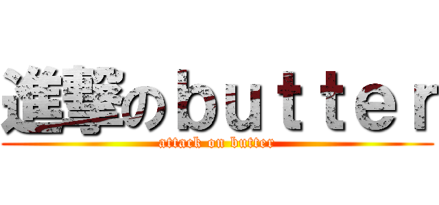 進撃のｂｕｔｔｅｒ (attack on butter)