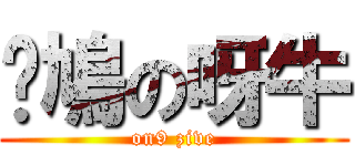 戇鳩の呀牛 (on9 zive)