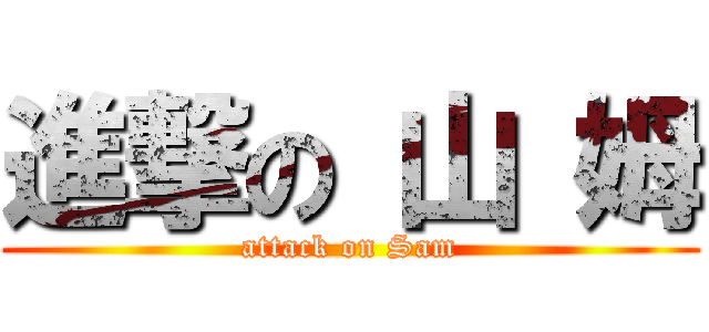進撃の 山 姆 (attack on Sam)