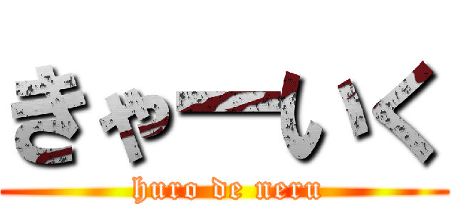 きゃーいく ( huro de neru)