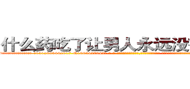 什么药吃了让男人永远没有性生活 (什么药吃了让男人永远没有性生活【电-话151x68344x817-Q1065427042元-吉-药-业】我们做的是长期生意,靠的是老客户长期支持 什么药吃了让男人永远没有性生活在发表了一篇http://sngk.net/Fdj2km

参考消息网我们做的是长期生意,靠的是老客户长期支持也许我们早该意识到，就连鲍勃·霍斯金斯（金球奖戏剧类电影男主角 
)