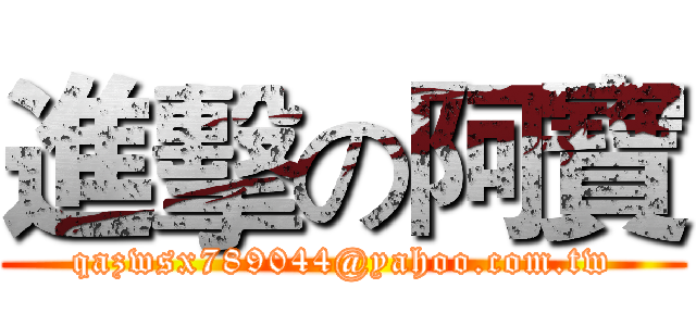 進擊の阿寶 (qazwsx789044@yahoo.com.tw)