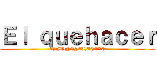 Ｅｌ ｑｕｅｈａｃｅｒ (ADMINISTRATIVO)