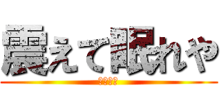 震えて眠れや (開示だな)