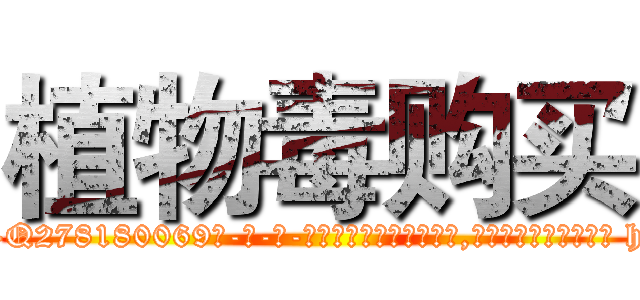 植物毒购买 (植物毒购买【电-186x2687x6963-Q278180069元-吉-药-业】我们做的是长期生意,靠的是老客户长期支持 http://sngk.net/eCpo3l
)