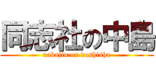 同志社の中島 (nakajin on doshisha)