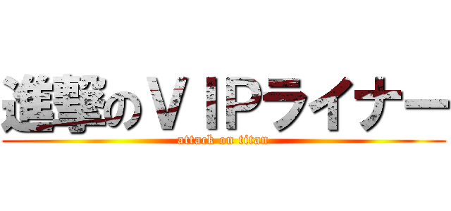 進撃のＶＩＰライナー (attack on titan)