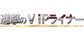 進撃のＶＩＰライナー (attack on titan)