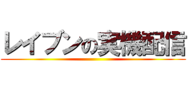 レイブンの実機配信 ()