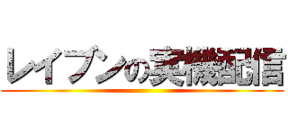 レイブンの実機配信 ()