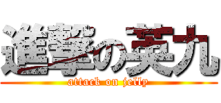 進撃の英九 (attack on jelly)