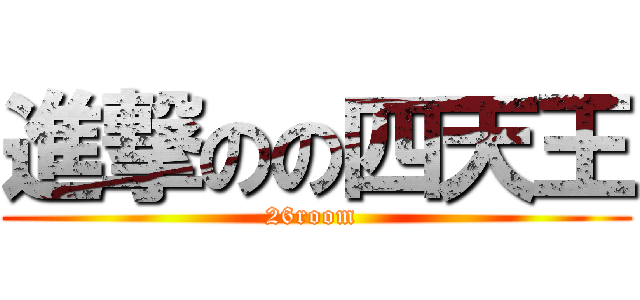 進撃のの四天王 (26room )