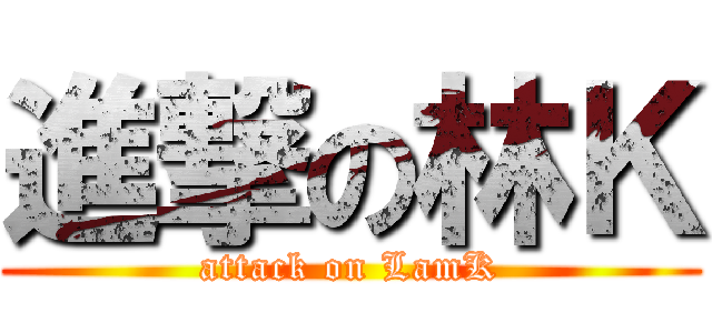 進撃の林Ｋ (attack on LamK)