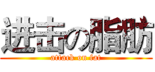 进击の脂肪 (attack on fat)