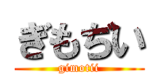 ぎもぢい (gimotii)