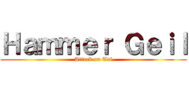 Ｈａｍｍｅｒ Ｇｅｉｌ (Attack on Tai)