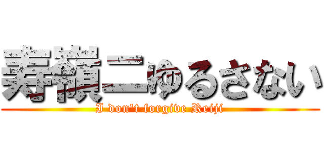 寿嶺ニゆるさない (I don't forgive Reiji)