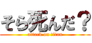 そら死んだ？ (attack on titan)