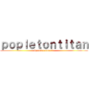 ｐｏｐｌｅｔｏｎｔｉｔａｎ (by rodi e samuele)