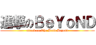 進撃のＢｅＹｏＮＤ (attack on The Band Beyond)