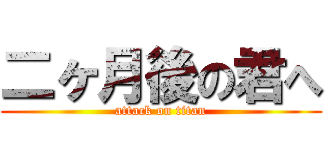 二ヶ月後の君へ (attack on titan)