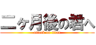 二ヶ月後の君へ (attack on titan)