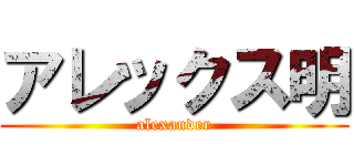 アレックス明 (alexander)