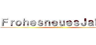 ＦｒｏｈｅｓｎｅｕｅｓＪａｈｒ ！ (あけましておめでとう)