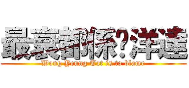 最衰都係黃洋達 (Wong Yeung Tat is to blame)