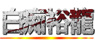 白痴裕龍 ()