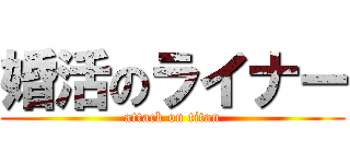 婚活のライナー (attack on titan)