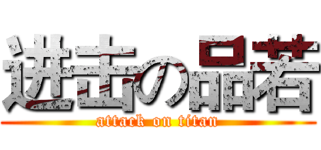 进击の品若 (attack on titan)