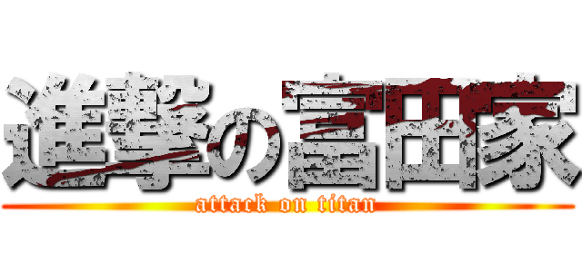 進撃の富田家 (attack on titan)