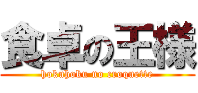 食卓の王様 (hokuhoku no croquette)