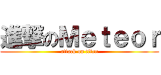 進撃のＭｅｔｅｏｒ (attack on titan)