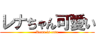 レナちゃん可愛い (Rena is cute)