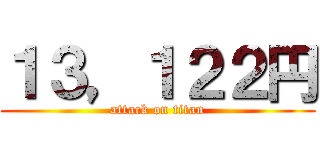 １３，１２２円 (attack on titan)